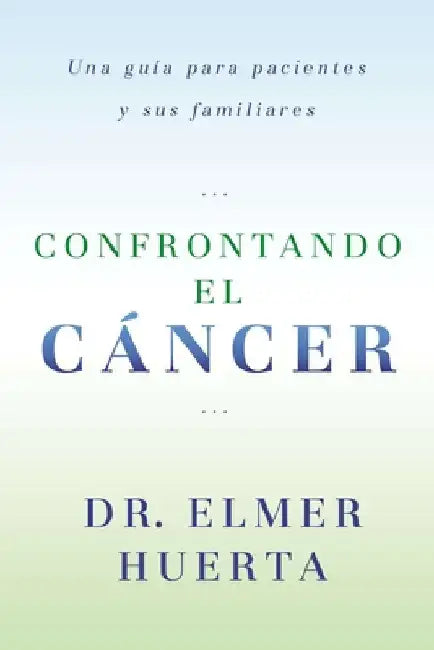 Confrontando El Cancer: Una Guia Complete Para Pacientes Y Sus Familiares by Huerta, Elmer