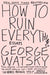 How to Ruin Everything: Essays by George Watsky