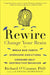 Rewire: Change Your Brain to Break Bad Habits, Overcome Addictions, Conquer Self-Destructive Behavior by Richard O'Connor
