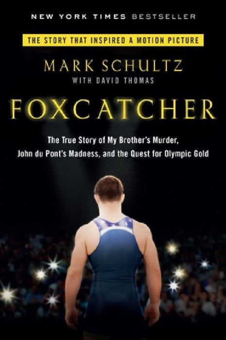 Foxcatcher: The True Story of My Brother's Murder, John Du Pont's Madness, and the Quest Forolympic Gold by Mark Schultz