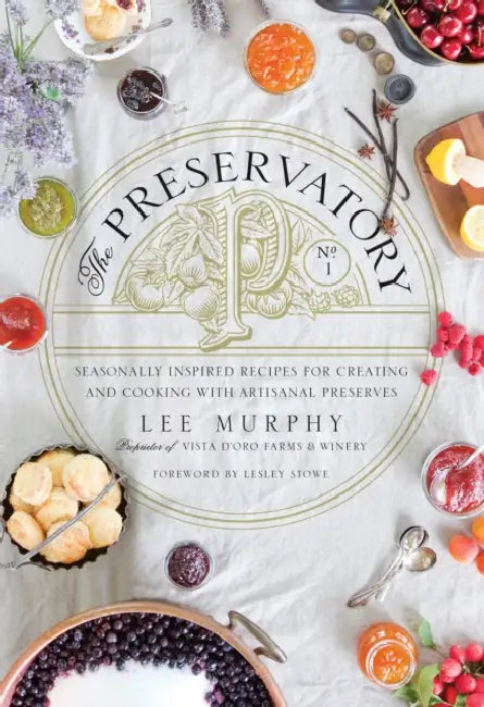 The Preservatory: Seasonally Inspired Recipes for Creating and Cooking with Artisanal Preserves: A Cookbook by Lee Murphy