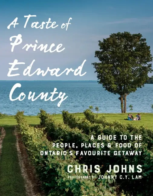 A Taste of Prince Edward County: A Guide to the People, Places & Food of Ontario's Favourite Getaway by Chris Johns