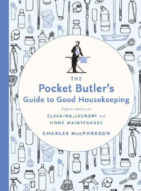 The Pocket Butler's Guide to Good Housekeeping: Expert Advice on Laundry, Cleaning and Home Maintenance by Charles MacPherson