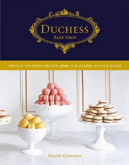 Duchess Bake Shop: French-Inspired Recipes from Our Bakery to Your Home by Giselle Courteau