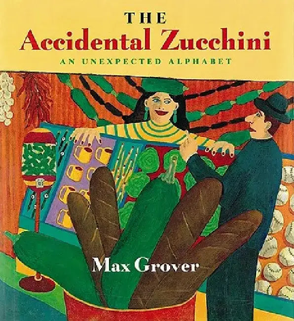 The Accidental Zucchini: An Unexpected Alphabet by Max Grover
