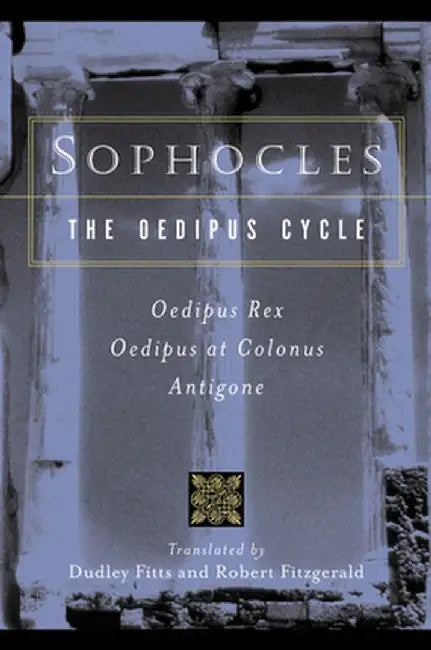 Sophocles, the Oedipus Cycle: Oedipus Rex, Oedipus at Colonus, Antigone by Dudley Fitts
