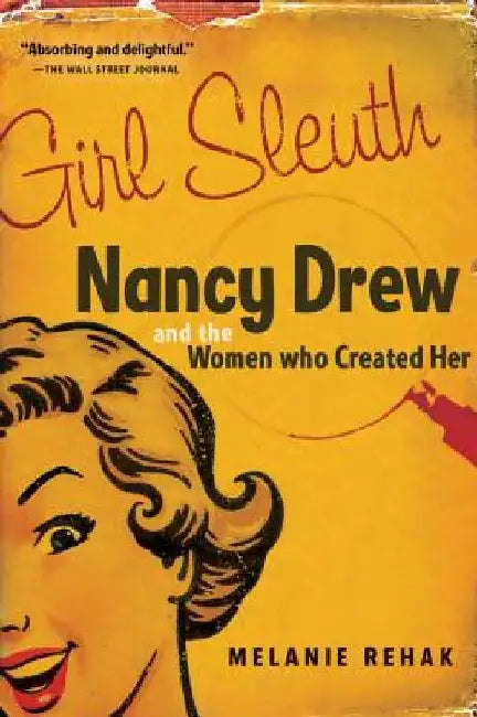 Girl Sleuth: Nancy Drew and the Women Who Created Her by Melanie Rehak