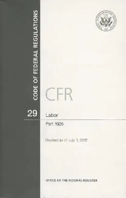 Code of Federal Regulations, Title 29, Labor: Part 1926, 2012 by Office of the Federal Register (U S )