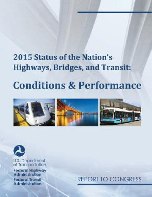 2015 Status of the Nation's Highways, Bridges, and Transit Conditions & Performance Report to Congress by Federal Highway Administration (U S. )., Federal Transit Administration (U S )