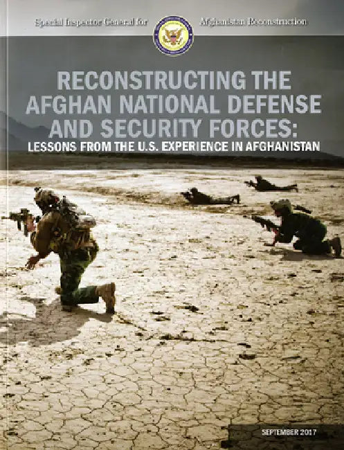 Reconstructing the Afghan National Defense and Security Forces: Lessons from the U.S. Experience in Afghanistan by Special Inspector General for Afghanista