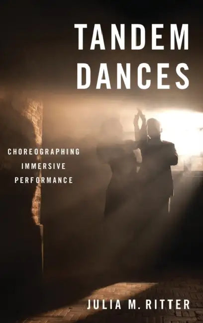 Tandem Dances: Choreographing Immersive Performance by Julia M. Ritter