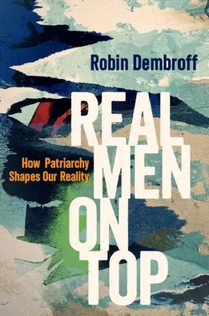 Real Men on Top: How Patriarchy Weaponizes Gender by Robin Dembroff