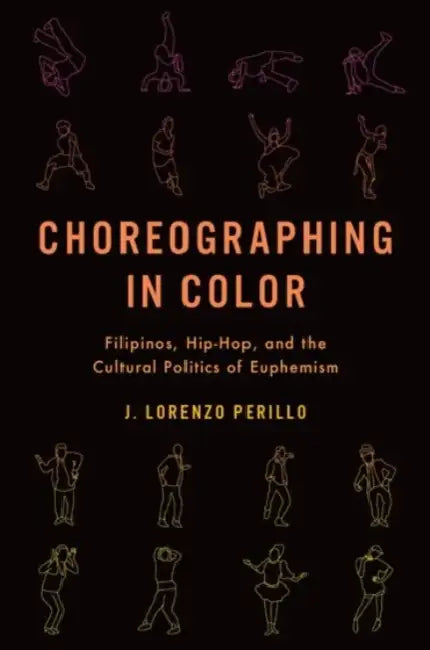 Choreographing in Color: Filipinos, Hip-Hop, and the Cultural Politics of Euphemism by J. Lorenzo Perillo