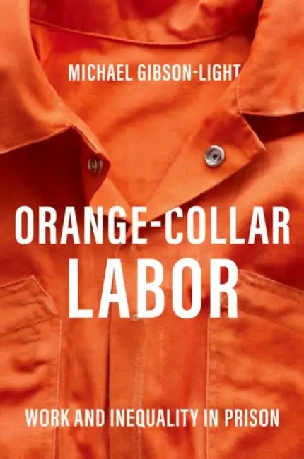 Orange-Collar Labor: Work and Inequality in Prison by Michael Gibson-Light