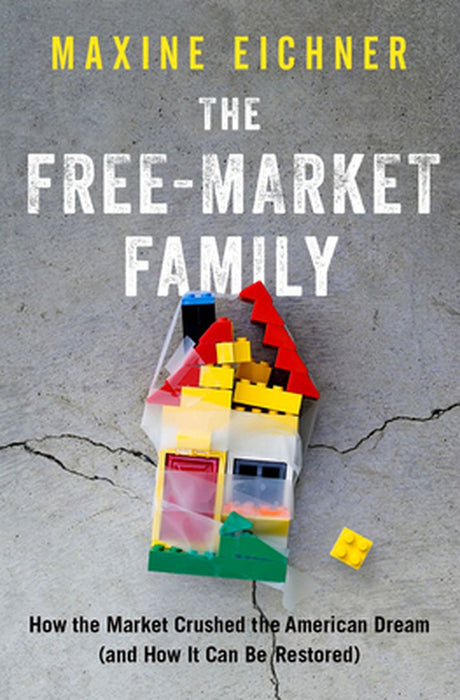 The Free-Market Family: How the Market Crushed the American Dream by Maxine Eichner