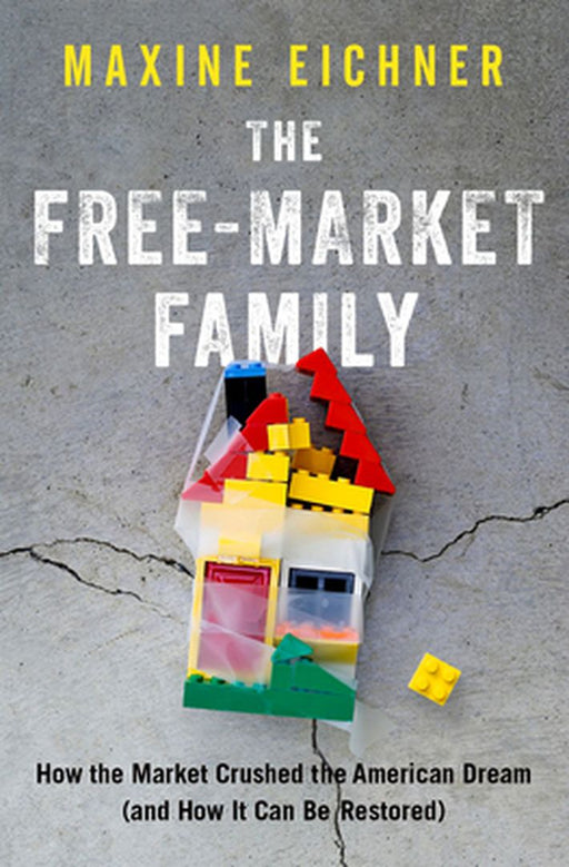 The Free-Market Family: How the Market Crushed the American Dream by Maxine Eichner