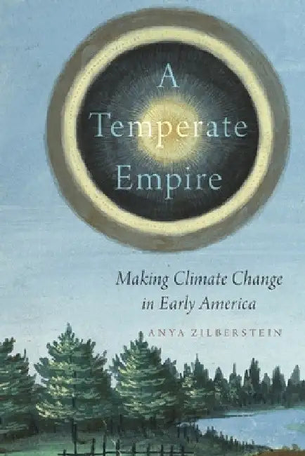 Temperate Empire: Making Climate Change in Early America by Anya Zilberstein