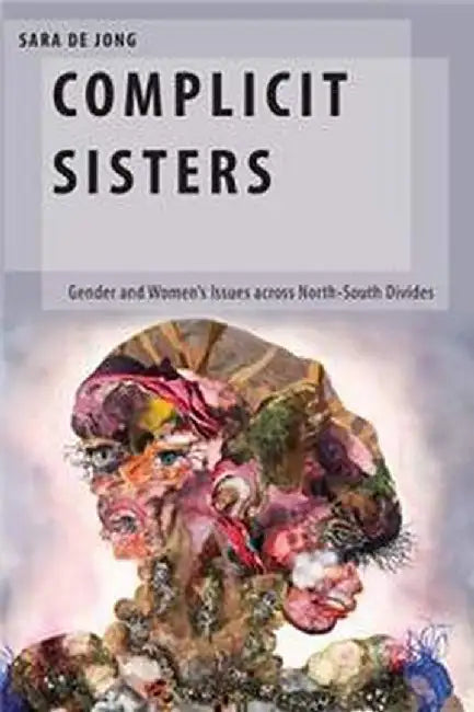 Complicit Sisters: Gender and Women's Issues across North-South Divides by de Jong, Sara