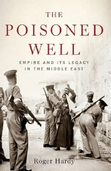Poisoned Well: Empire and Its Legacy in the Middle East by Roger Hardy
