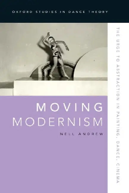 Moving Modernism: The Urge to Abstraction in Painting, Dance, Cinema by Nell Andrew