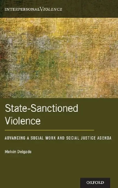 State-Sanctioned Violence: Advancing a Social Work Social Justice Agenda by Melvin Delgado