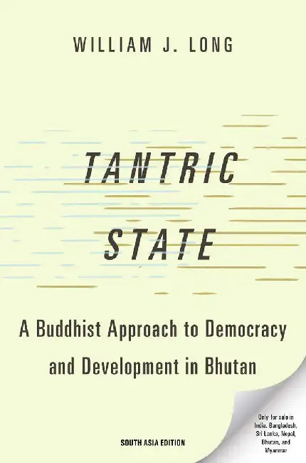 Tantric State: A Buddhist Approach to Democracy and Development in Bhutan by William J. Long