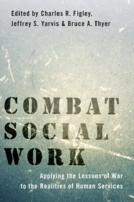 Combat Social Work: Applying the Lessons of War to the Realities of Human Services by Charles R. Figley, Jeffrey S. Yarvis, Bruce A. Thyer