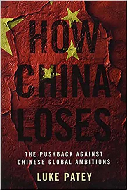 How China Loses: The Pushback Against Chinese Global Ambitions by Patey, Luke