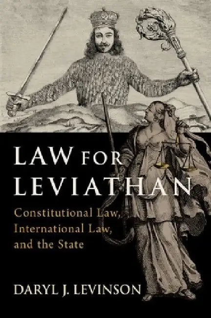 Law for Leviathan: Constitutional Law, International Law, and the State by Daryl J. Levinson