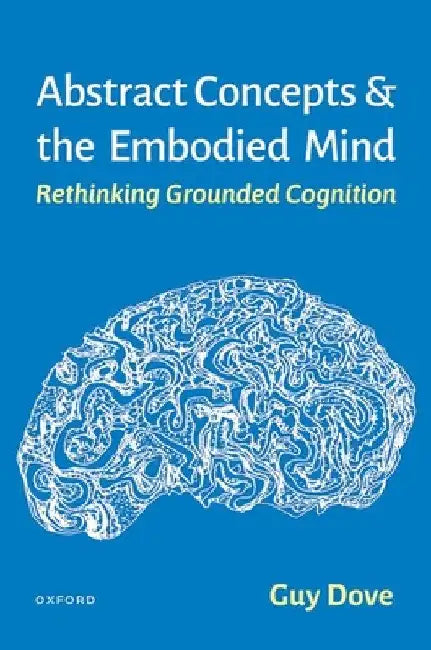 Abstract Concepts and the Embodied Mind: Rethinking Grounded Cognition by Guy Dove
