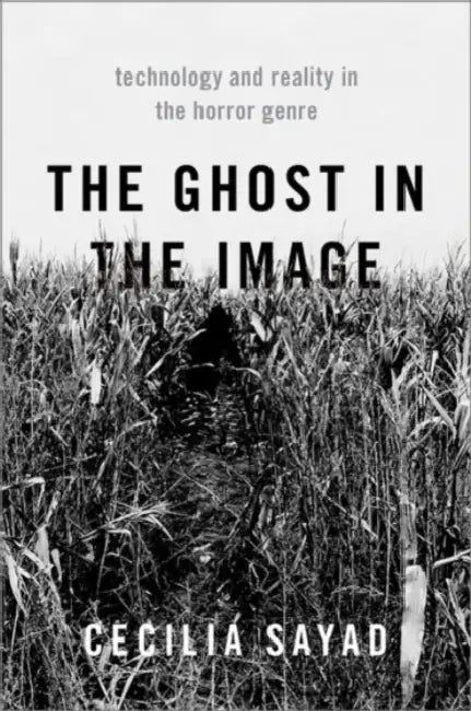 The Ghost in the Image: Technology and Reality in the Horror Genre by Cecilia Sayad