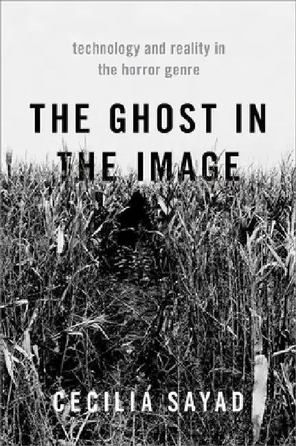 The Ghost in the Image: Technology and Reality in the Horror Genre by Cecilia Sayad