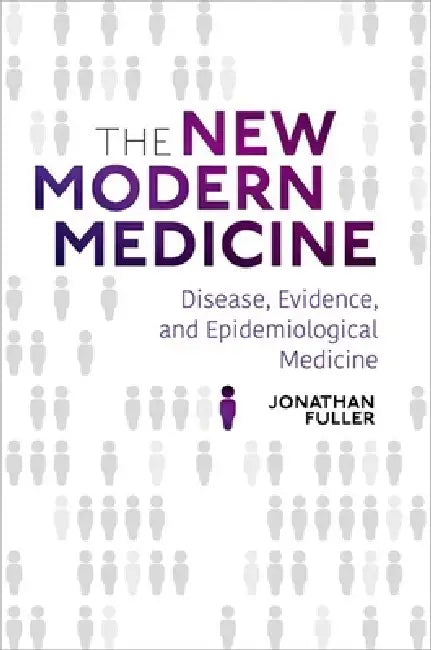 The New Modern Medicine: Disease, Evidence, and Epidemiological Medicine by Jonathan Fuller
