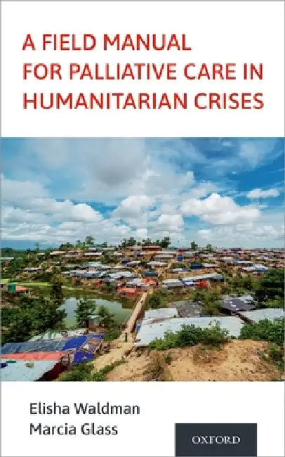 Field Manual for Palliative Care in Humanitarian Crises by Elisha Waldman
