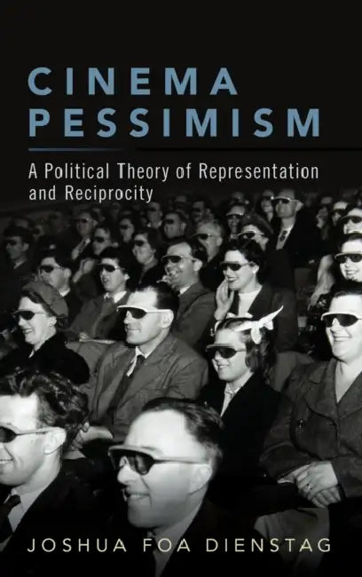 Cinema Pessimism: A Political Theory of Representation and Reciprocity by Joshua Foa Dienstag