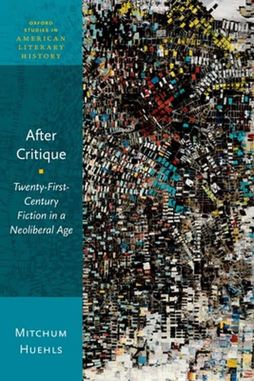 After Critique: Twenty-First-Century Fiction in a Neoliberal Age by Mitchum Huehls