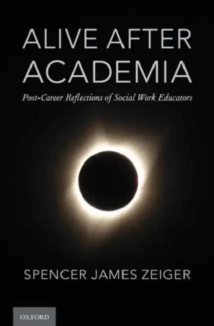 Alive After Academia: Post-Career Reflections of Social Work Educators by Spencer James Zeiger