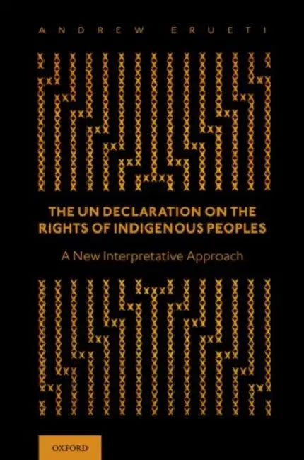 The Un Declaration on the Rights of Indigenous Peoples: A New Interpretative Approach by Andrew Erueti