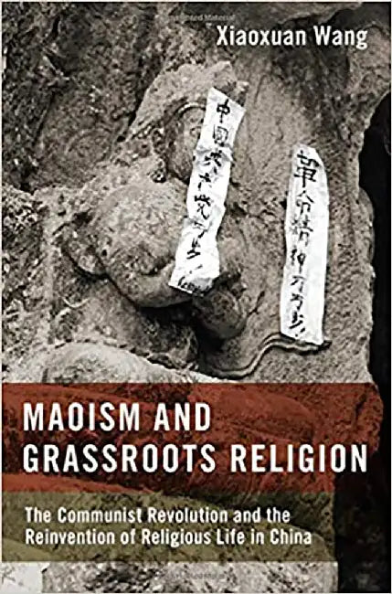 Maoism and Grassroots Religion: The Communist Revolution and the Reinvention of Religious Life in China by Xiaoxuan Wang