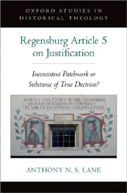 The Regensburg Article 5 on Justification: Inconsistent Patchwork or Substance of True Doctrine? by Anthony N. S. Lane