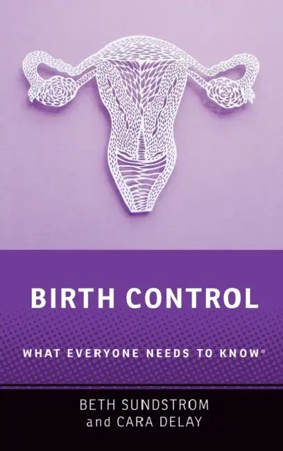 Birth Control: What Everyone Needs to Know(r) by Beth L. Sundstrom, Cara Delay