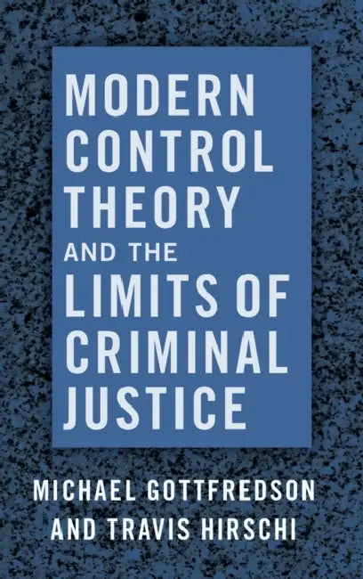 Modern Control Theory and the Limits of Criminal Justice by Michael Gottfredson, Travis Hirschi