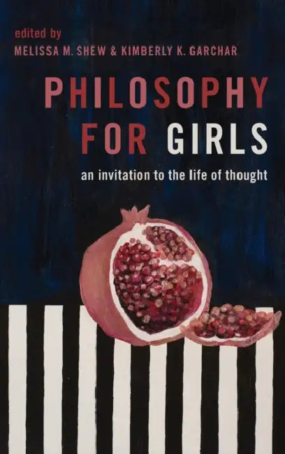 Philosophy for Girls: An Invitation to a Life of Thought by Melissa Shew, Kimberly Garchar