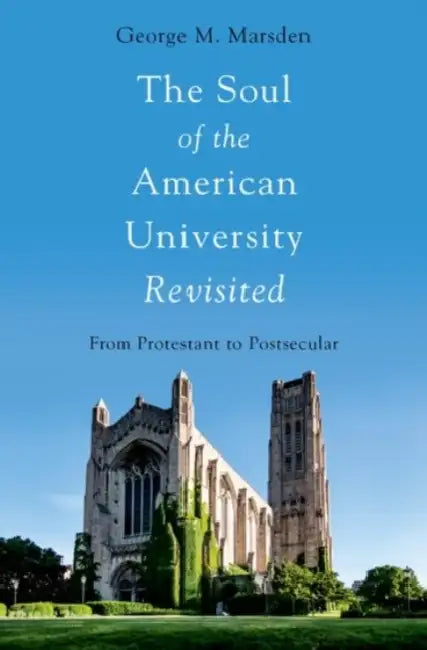The Soul of the American University Revisited: From Protestant to Postsecular by George M. Marsden