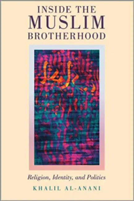 Inside the Muslim Brotherhood: Religion, Identity, and Politics by Al-Anani Khalil
