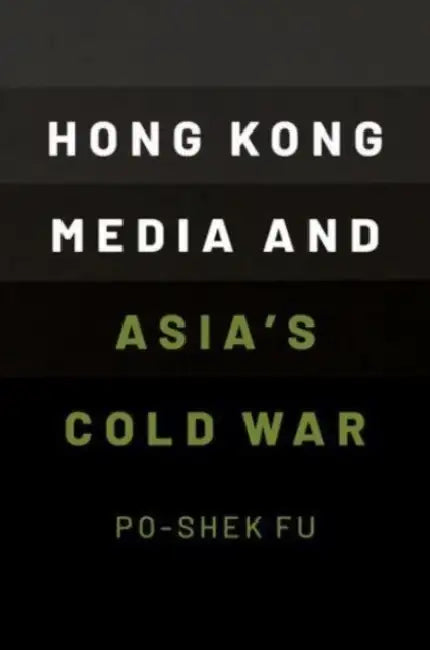 Hong Kong Media and Asia's Cold War by Po-Shek Fu