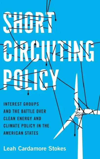 Short Circuiting Policy: Interest Groups and the Battle Over Clean Energy and Climate Policy in the American States by Leah Cardamore Stokes