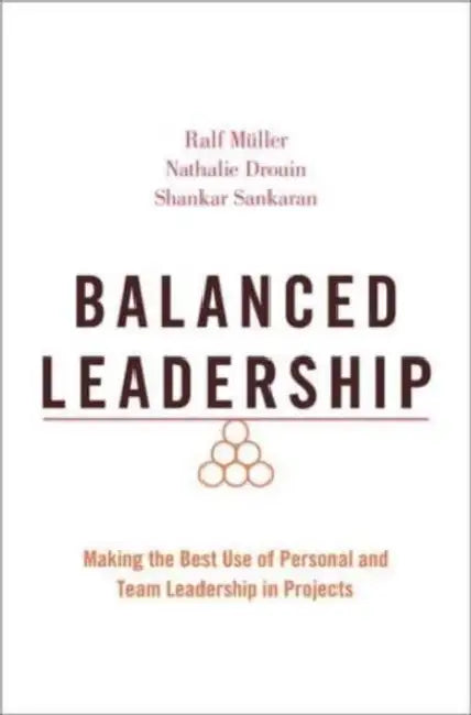 Balanced Leadership: Making the Best Use of Personal and Team Leadership in Projects by Ralf Müller, Nathalie Drouin, Shankar Sankaran