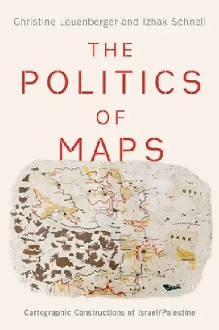 Politics of Maps: Cartographic Constructions of Israel/Palestine by Christine Leuenberger