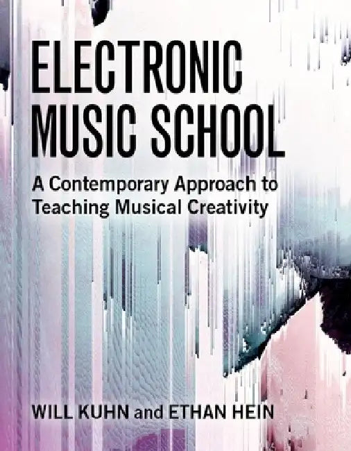 Electronic Music School: A Contemporary Approach to Teaching Musical Creativity by Will Kuhn